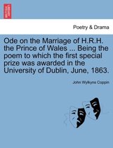 Ode on the Marriage of H.R.H. the Prince of Wales ... Being the Poem to Which the First Special Prize Was Awarded in the University of Dublin, June, 1863.