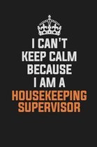 I Can't Keep Calm Because I Am a Housekeeping Supervisor
