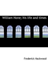 William Hone; His Life and Times
