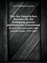 Die vier Gauss'schen Beweise fur die Zerlegung ganzer algebraischer Functionen In reele Factoren erssten oder zweiten Grades, 1799-1849