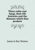 Three cedar rust fungi, their life histories and the diseases which they produce