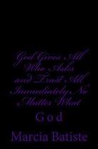 God Gives All Who Asks and Trust All Back Immediately No Matter What