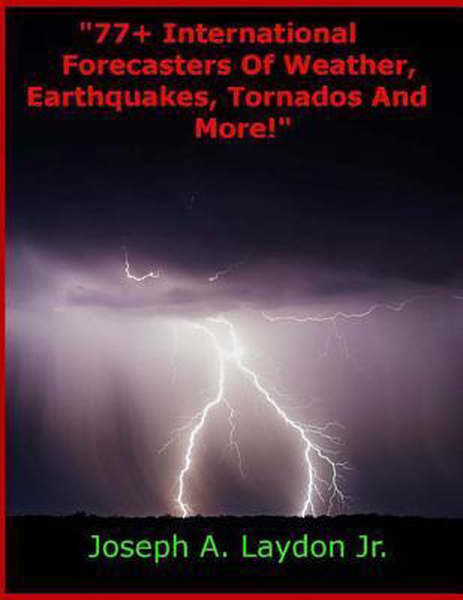 77+ International Forecasters Of Weather, Earthquakes, Tornados And More! - Mr Joseph A. Laydon Jr