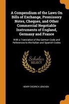 A Compendium of the Laws on Bills of Exchange, Promissory Notes, Cheques, and Other Commercial Negotiable Instruments of England, Germany and France