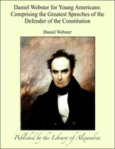 Daniel Webster for Young Americans: Comprising the Greatest Speeches of the Defender of the Constitution