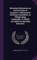 Seventeen Discourses on Several Texts of Scripture; Addressed to Christian Assemblies, in Villages Near Cambridge. to Which Are Added Six Morning Exercises