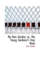 My Own Garden; Or, the Young Gardener's Year Book