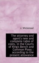 The Attorney and Agent's New and Complete Table of Costs, in the Courts of King's Bench and Common P