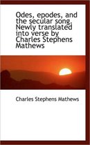 Odes, Epodes, and the Secular Song. Newly Translated Into Verse by Charles Stephens Mathews