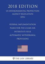 Federal Implementation Plans for the Clean Air Interstate Rule - Automatic Withdrawal Provisions (Us Environmental Protection Agency Regulation) (Epa) (2018 Edition)