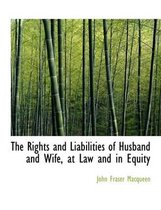 The Rights and Liabilities of Husband and Wife, at Law and in Equity