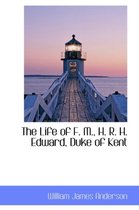 The Life of F. M., H. R. H. Edward, Duke of Kent