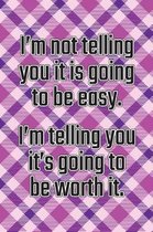 I'm Not Telling You It's Going to Be Easy. I'm Telling You It's Going to Be Worth It