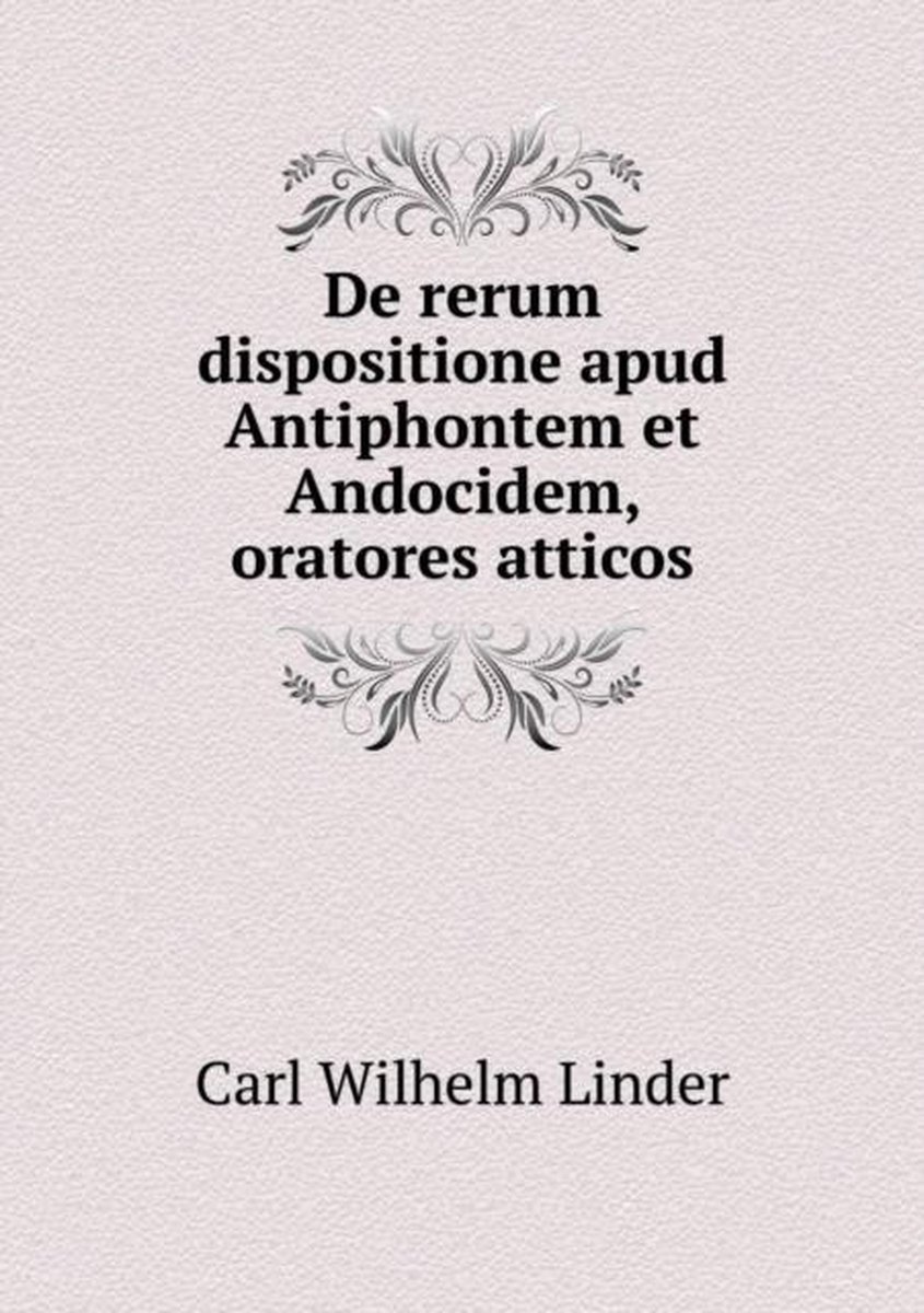 De rerum dispositione apud Antiphontem et Andocidem, oratores atticos - Carl Wilhelm Linder