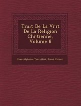 Trait de La V Rit de La Religion Chr Tienne, Volume 8