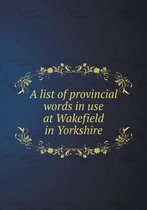 A List of Provincial Words in Use at Wakefield in Yorkshire