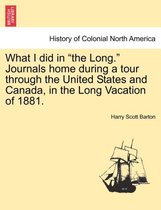 What I Did in the Long. Journals Home During a Tour Through the United States and Canada, in the Long Vacation of 1881.