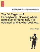 The Oil Regions of Pennsylvania. Showing Where Petroleum Is Found; How It Is Obtained, and at What Cost, Etc.