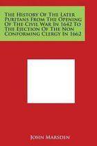 The History of the Later Puritans from the Opening of the Civil War in 1642 to the Ejection of the Non Conforming Clergy in 1662