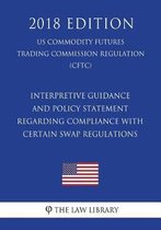 Interpretive Guidance and Policy Statement Regarding Compliance with Certain Swap Regulations (Us Commodity Futures Trading Commission Regulation) (Cftc) (2018 Edition)