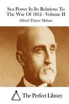 Sea Power In Its Relations To The War Of 1812 - Volume II