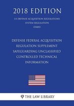 Defense Federal Acquisition Regulation Supplement - Safeguarding Unclassified Controlled Technical Information (Us Defense Acquisition Regulations System Regulation) (Dars) (2018 Edition)