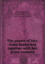 The Poems of Mrs. Anne Bradstreet Together with Her Prose Remains