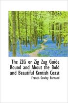 The Zzg or Zig Zag Guide Round and about the Bold and Beautiful Kentish Coast