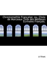 Chrestomathie Fran Aise; Ou, Choix de Morceaux Tir?'s Des Meilleurs Crivains Fran Ais.