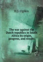 The war against the Dutch republics in South Africa its origin, progress, and results