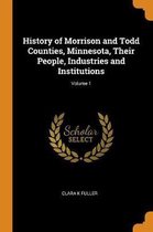 History of Morrison and Todd Counties, Minnesota, Their People, Industries and Institutions; Volume 1