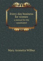 Every-day business for women a manual for the uninitiated