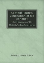 Captain Foote's vindication of his conduct when captain of His Majesty's ship Sea-Horse