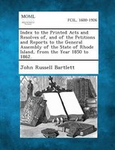 Index to the Printed Acts and Resolves Of, and of the Petitions and Reports to the General Assembly of the State of Rhode Island, from the Year 1850 T