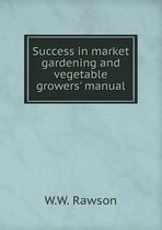 Success in market gardening and vegetable growers' manual