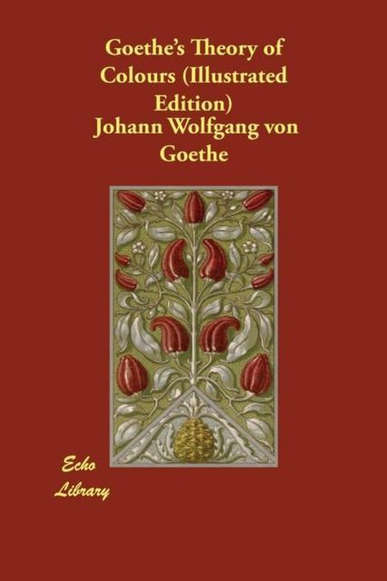 Goethe's Theory of Colours (Illustrated Edition), Johann Wolfgang von Goethe Goethe's Theory of Colours (Illustrated Edition), Johann Wolfgang von Goethe