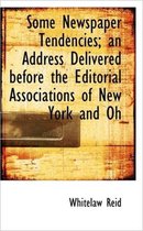 Some Newspaper Tendencies; An Address Delivered Before the Editorial Associations of New York and Oh