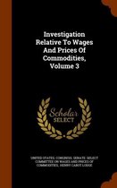 Investigation Relative to Wages and Prices of Commodities, Volume 3