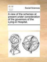 A View of the Schemes at Present Under Consideration of the Governors of the Lying-In Hospital.