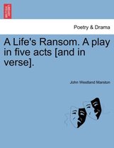 A Life's Ransom. a Play in Five Acts [And in Verse].