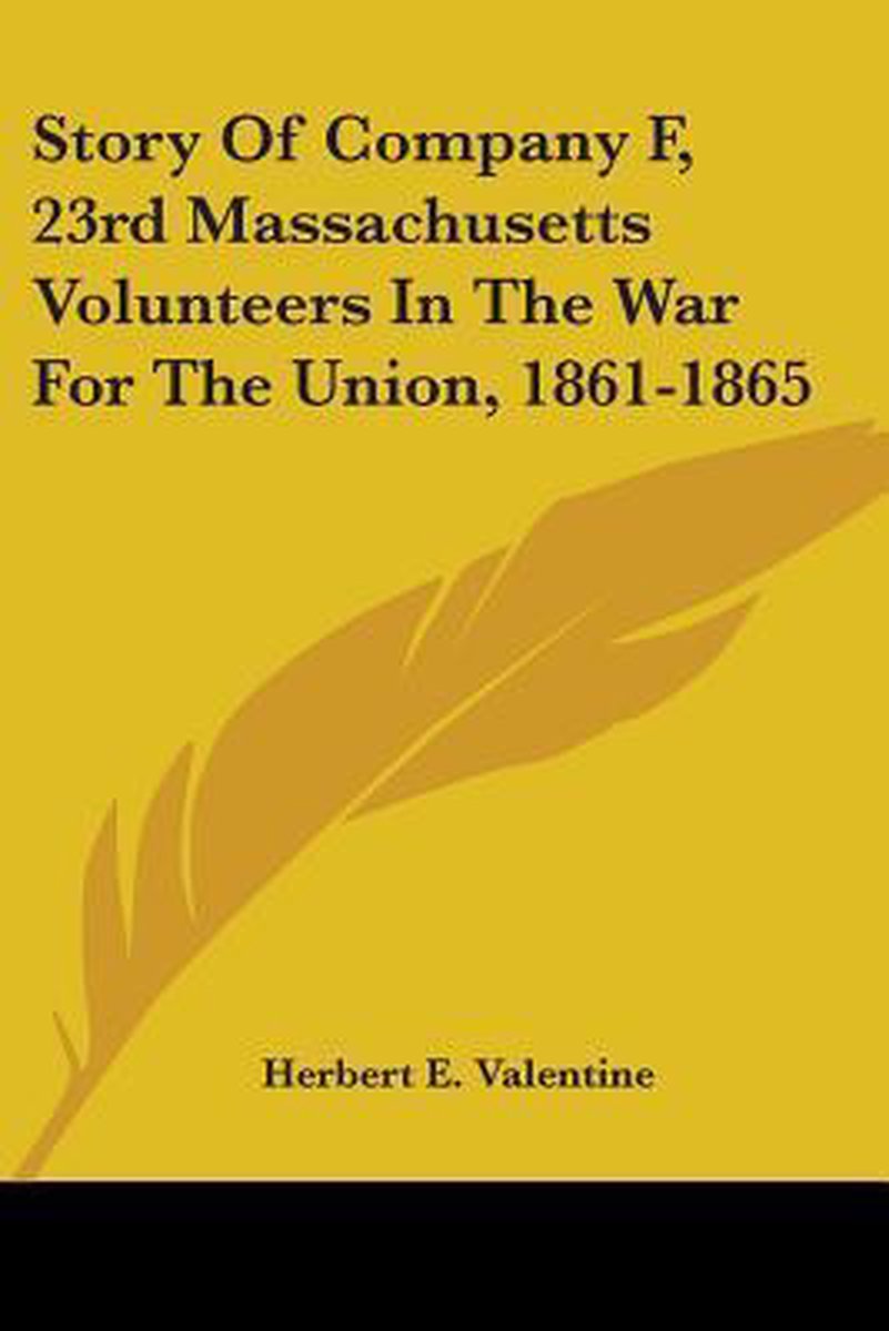 Story Of Company F, 23rd Massachusetts Volunteers In The War For The Union, 1861-1865 van Herbert E Valentine