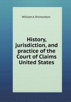 History, jurisdiction, and practice of the Court of Claims United States