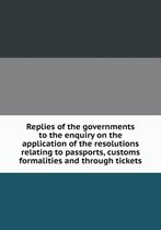 Replies of the Governments to the Enquiry on the Application of the Resolutions Relating to Passports, Customs Formalities and Through Tickets