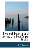 Ingersoll, Beecher and Dogma, or a Few Simple Truths