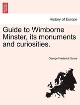 Guide to Wimborne Minster, Its Monuments and Curiosities.