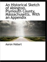 An Historical Sketch of Abington, Plymouth County, Massachusetts. with an Appendix