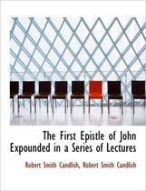 The First Epistle of John Expounded in a Series of Lectures