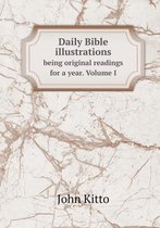 Daily Bible illustrations being original readings for a year. Volume I