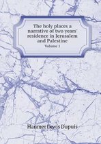 The holy places a narrative of two years' residence in Jerusalem and Palestine Volume 1