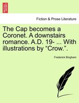 The Cap Becomes a Coronet. a Downstairs Romance. A.D. 19- ... with Illustrations by Crow..